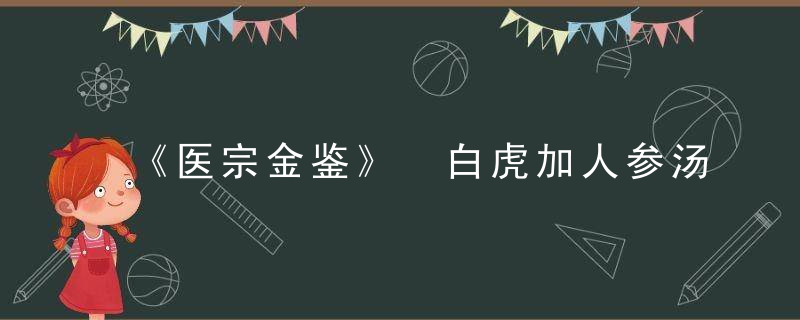 《医宗金鉴》 白虎加人参汤方，医宗金鉴伤寒心法要诀